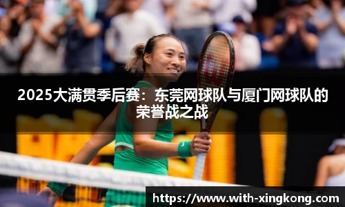 2025大满贯季后赛：东莞网球队与厦门网球队的荣誉战之战