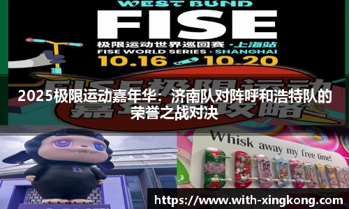 2025极限运动嘉年华:济南队对阵呼和浩特队的荣誉之战对决