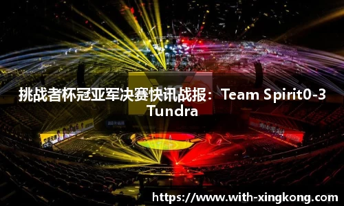 挑战者杯冠亚军决赛快讯战报：Team Spirit0-3Tundra