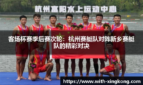 客场杯赛季后赛次轮：杭州赛艇队对阵新乡赛艇队的精彩对决