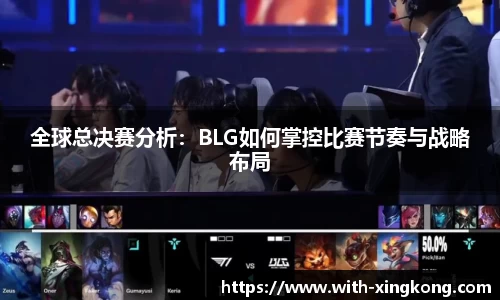 全球总决赛分析:BLG如何掌控比赛节奏与战略布局