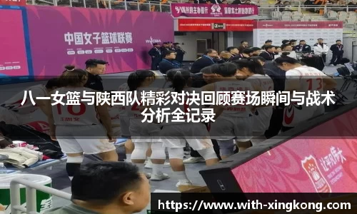 八一女篮与陕西队精彩对决回顾赛场瞬间与战术分析全记录
