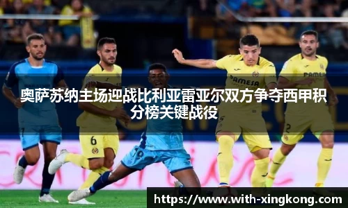 奥萨苏纳主场迎战比利亚雷亚尔双方争夺西甲积分榜关键战役